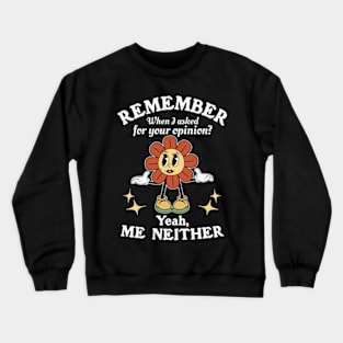 Remember When I Asked For Your Opinion? Yeah, Me Neither Crewneck Sweatshirt